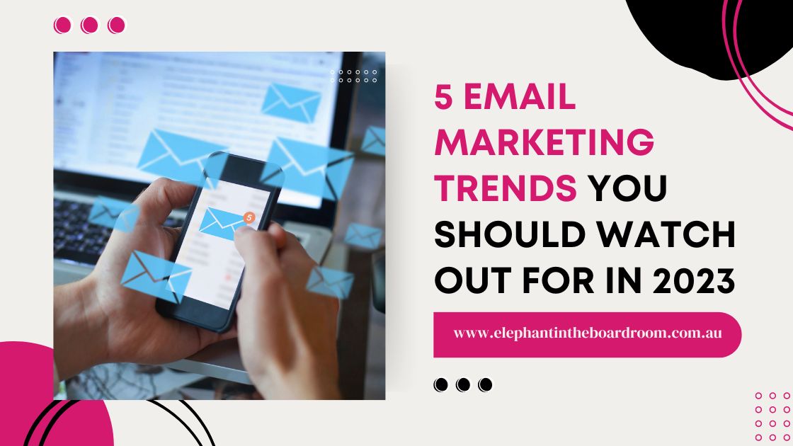 5 Email Marketing Trends You Should Watch Out For In 2023